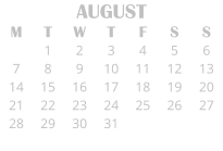 AUGUST M T W T F S S  1 2 3 4 5 6 7 8 9 10 11 12 13 14 15 16 17 18 19 20 21 22 23 24 25 26 27 28 29 30 31